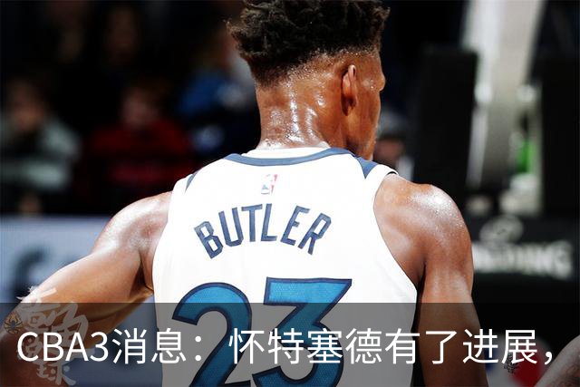 CBA3消息：怀特塞德有了进展，北控官宣强人加盟，杜锋爱子传喜讯